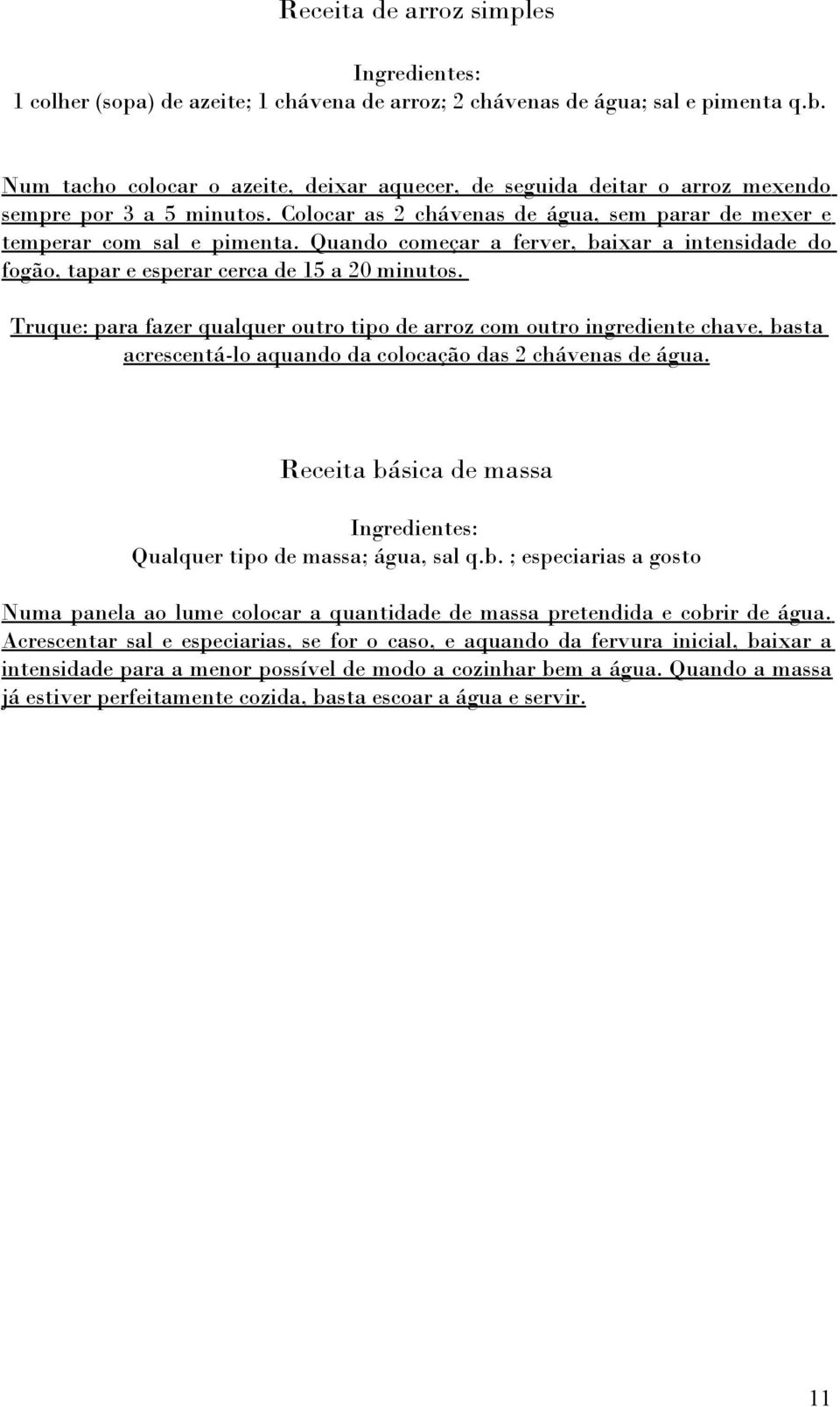 Quando começar a ferver, baixar a intensidade do fogão, tapar e esperar cerca de 15 a 20 minutos.