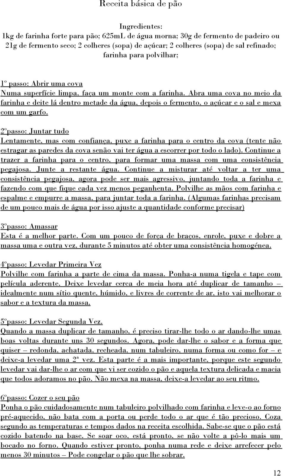 Abra uma cova no meio da farinha e deite lá dentro metade da água, depois o fermento, o açúcar e o sal e mexa com um garfo.