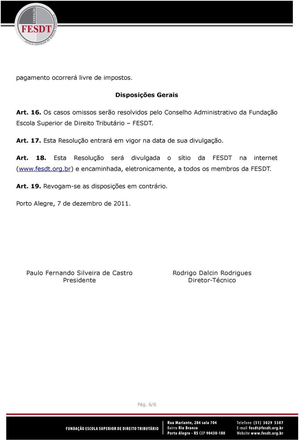 Esta Resolução entrará em vigor na data de sua divulgação. Art. 18. Esta Resolução será divulgada o sítio da FESDT na internet (www.fesdt.org.