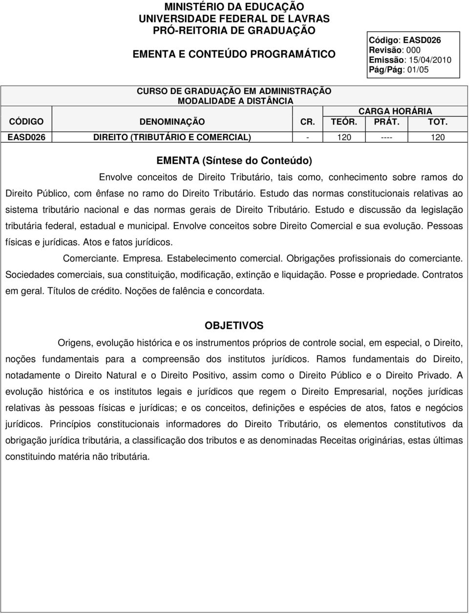 EASD026 DIREITO (TRIBUTÁRIO E COMERCIAL) - 120 ---- 120 EMENTA (Síntese do Conteúdo) Envolve conceitos de Direito Tributário, tais como, conhecimento sobre ramos do Direito Público, com ênfase no