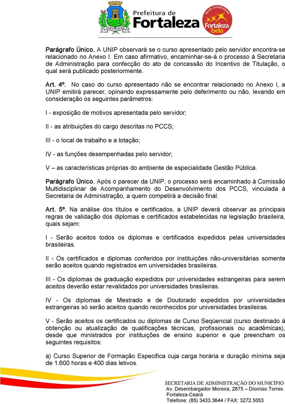 No caso do curso apresentado não se encontrar relacionado no Anexo I, a UNIP emitirá parecer, opinando expressamente pelo deferimento ou não, levando em consideração os seguintes parâmetros: I