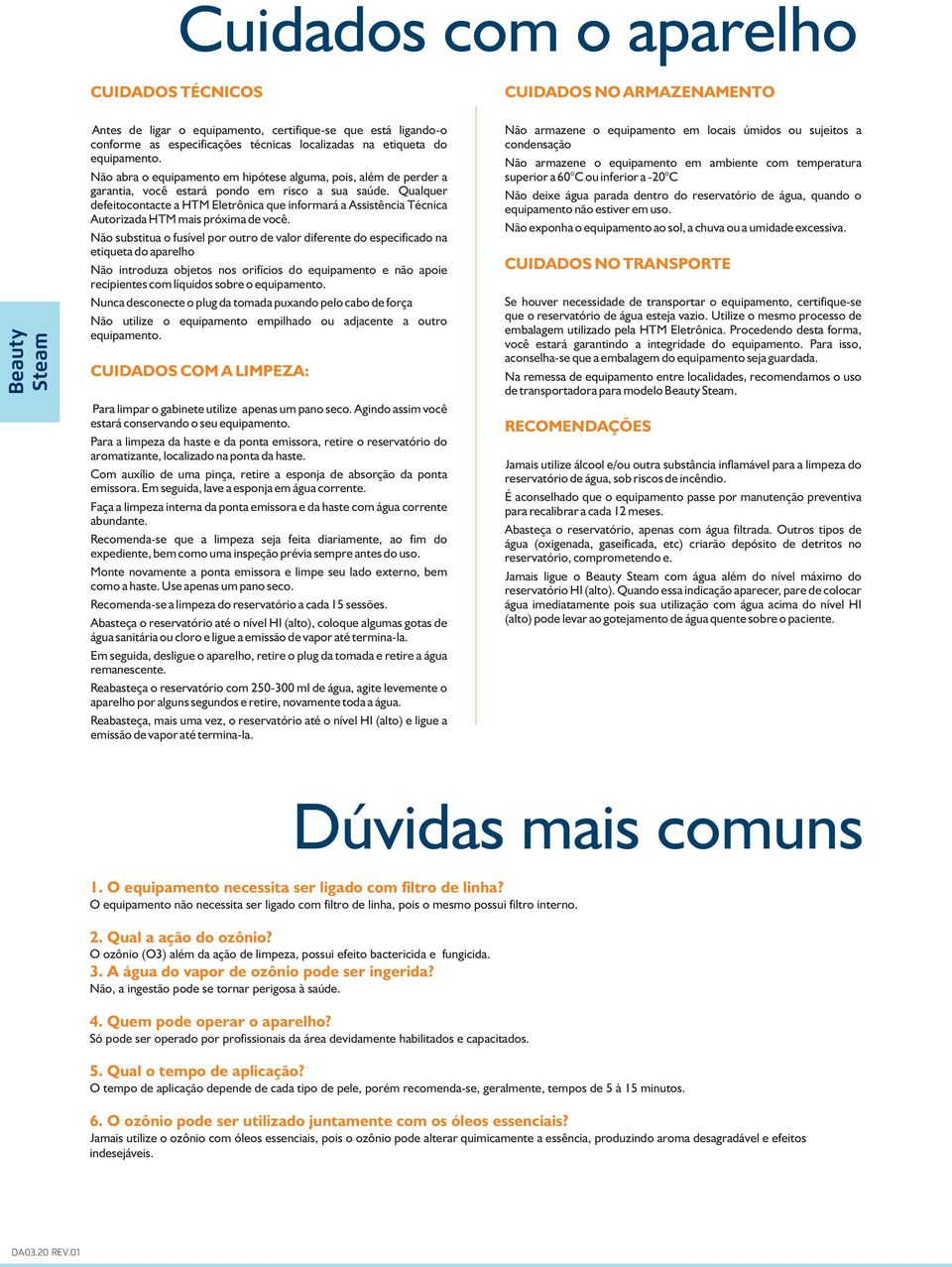 Não abra o equipamento em hipótese alguma, pois, além de perder a garantia, você estará pondo em risco a sua saúde.