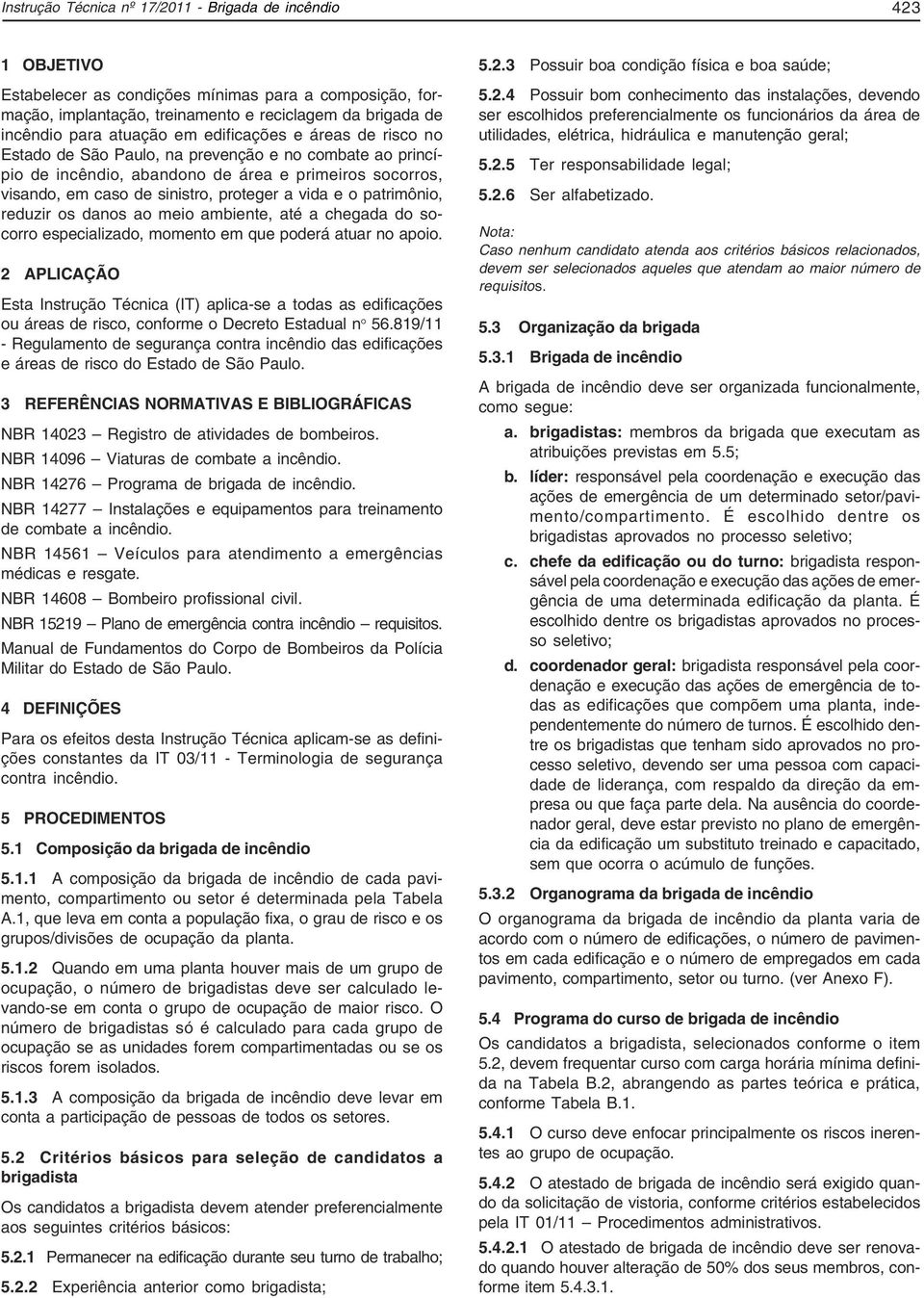 vida e o patrimônio, reduzir os danos ao meio ambiente, até a chegada do socorro especializado, momento em que poderá atuar no apoio.