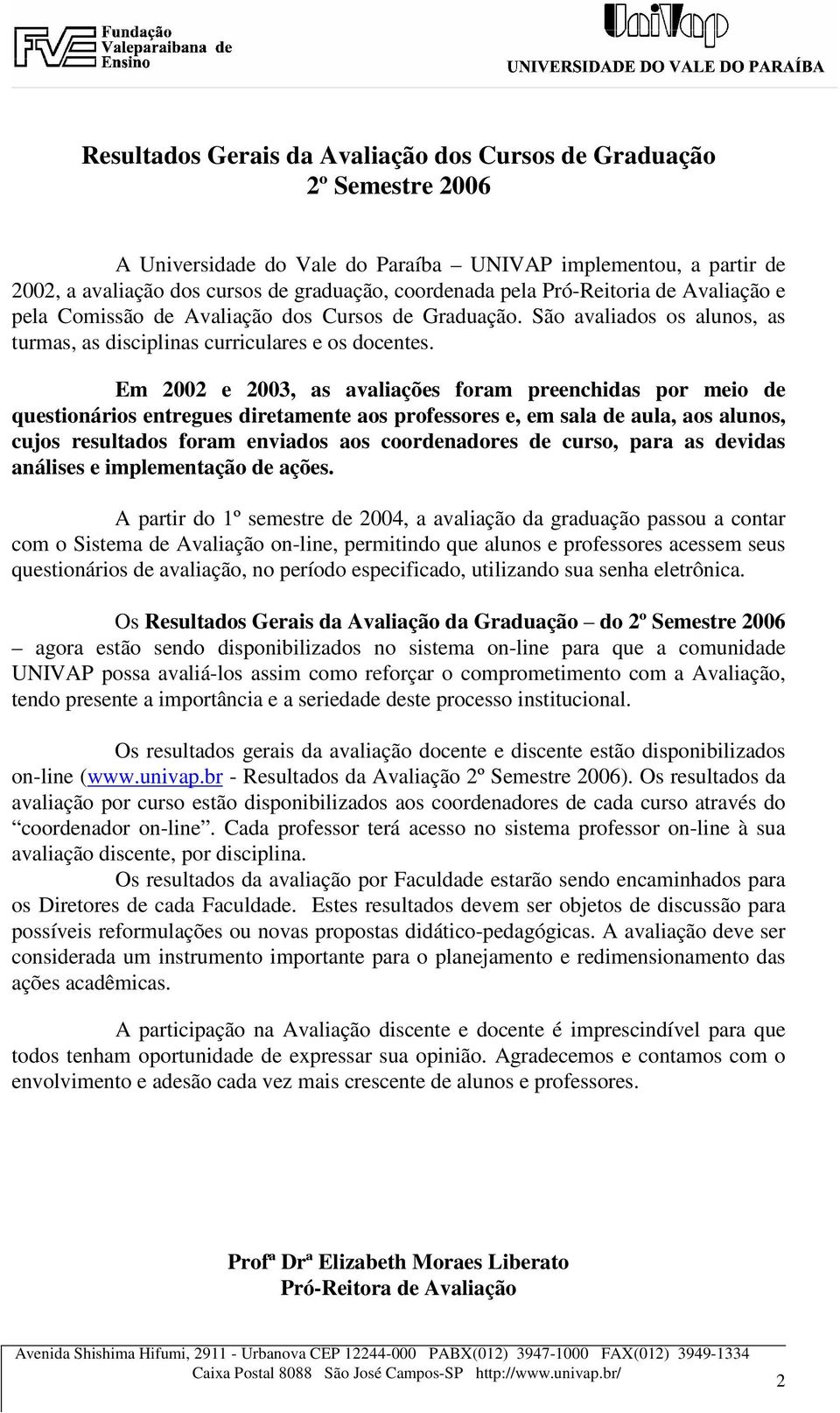 Em 22 e 23, as avaliações foram preenchidas por meio de questionários entregues diretamente aos professores e, em sala de aula, aos alunos, cujos resultados foram enviados aos coordenadores de curso,