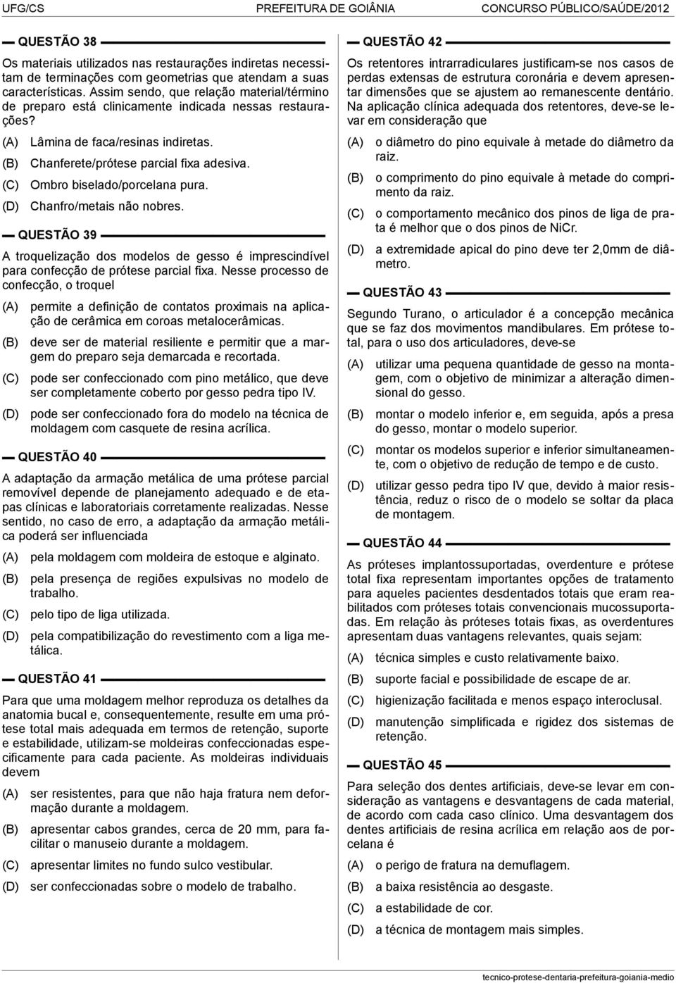 Ombro biselado/porcelana pura. Chanfro/metais não nobres. QUESTÃO 39 A troquelização dos modelos de gesso é imprescindível para confecção de prótese parcial fixa.