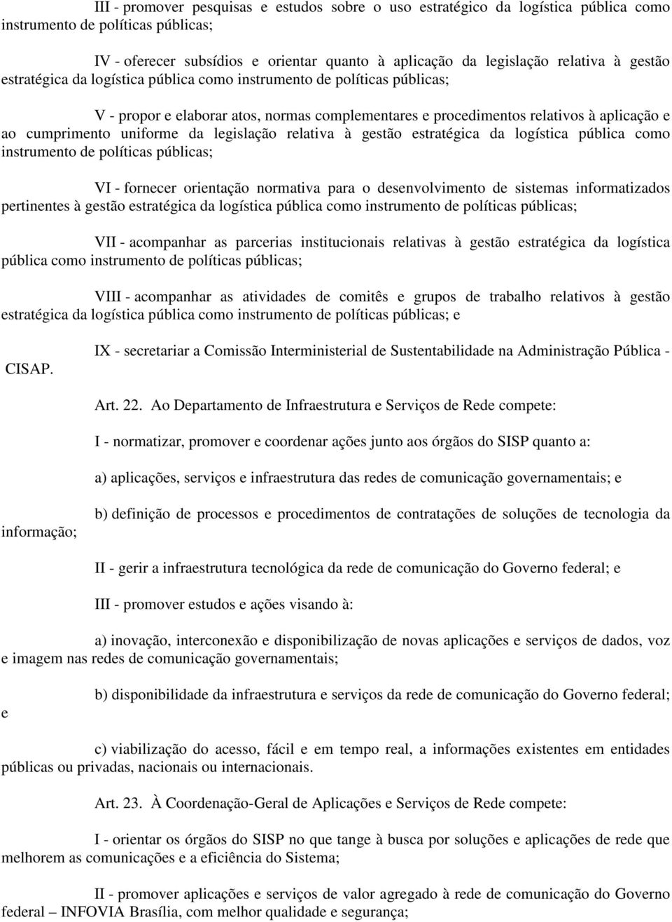 legislação relativa à gestão estratégica da logística pública como instrumento de políticas públicas; VI - fornecer orientação normativa para o desenvolvimento de sistemas informatizados pertinentes