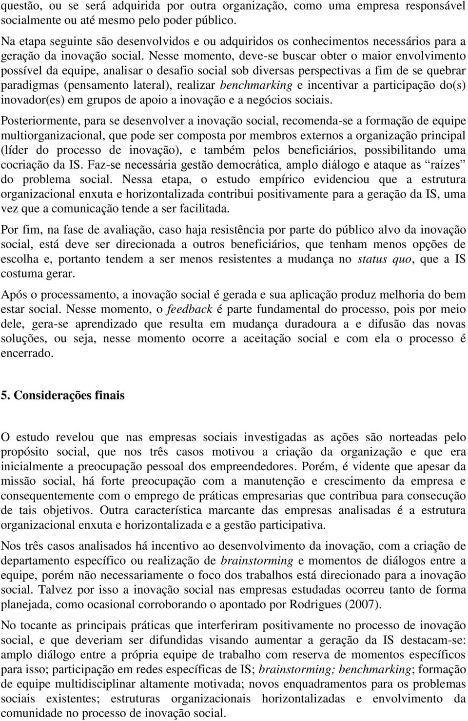 Nesse momento, deve-se buscar obter o maior envolvimento possível da equipe, analisar o desafio social sob diversas perspectivas a fim de se quebrar paradigmas (pensament o lateral), realizar