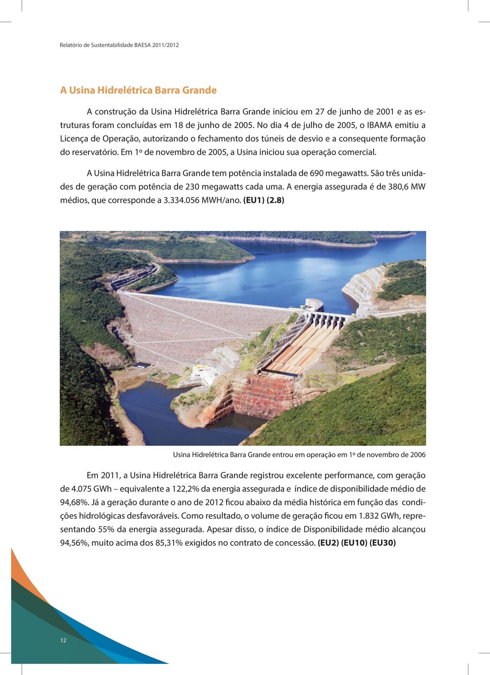 Em 1º de novembro de 2005, a Usina iniciou sua operação comercial. A Usina Hidrelétrica Barra Grande tem potência instalada de 690 megawatts.