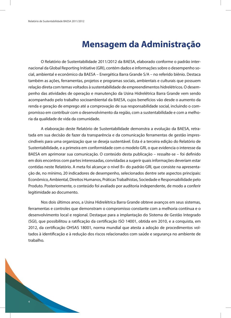 Destaca também as ações, ferramentas, projetos e programas sociais, ambientais e culturais que possuem relação direta com temas voltados à sustentabilidade de empreendimentos hidrelétricos.