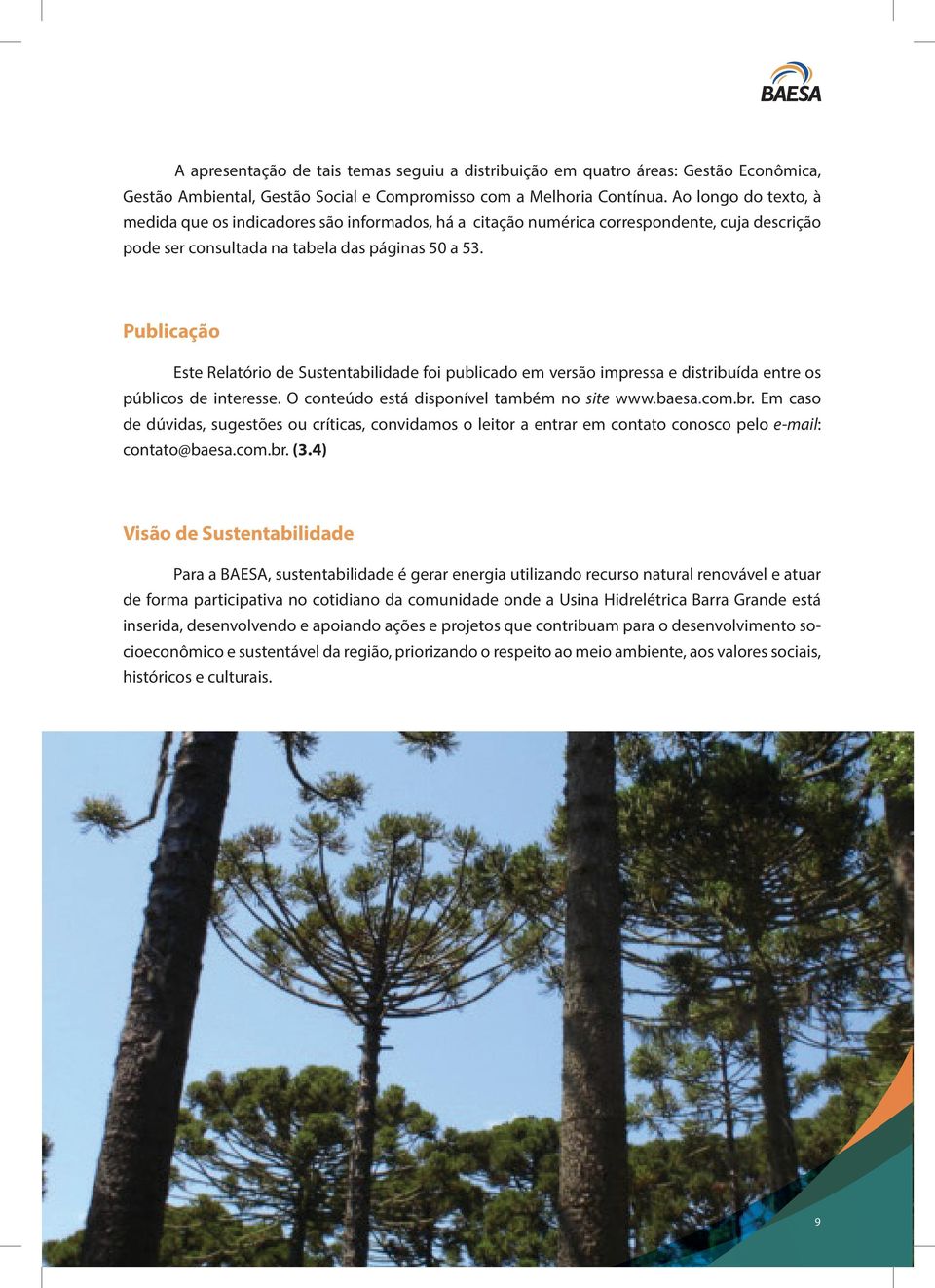 Publicação Este Relatório de Sustentabilidade foi publicado em versão impressa e distribuída entre os públicos de interesse. O conteúdo está disponível também no site www.baesa.com.br.