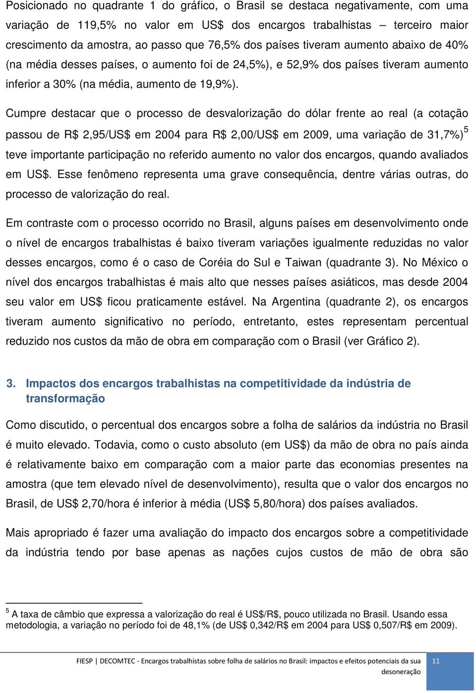 Cumpre destacar que o processo de desvalorização do dólar frente ao real (a cotação passou de R$ 2,95/US$ em 2004 para R$ 2,00/US$ em 2009, uma variação de 31,7%) 5 teve importante participação no