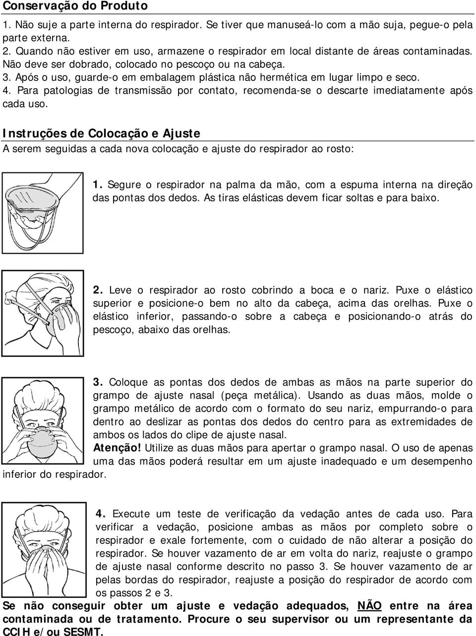 Após o uso, guarde-o em embalagem plástica não hermética em lugar limpo e seco. 4. Para patologias de transmissão por contato, recomenda-se o descarte imediatamente após cada uso.