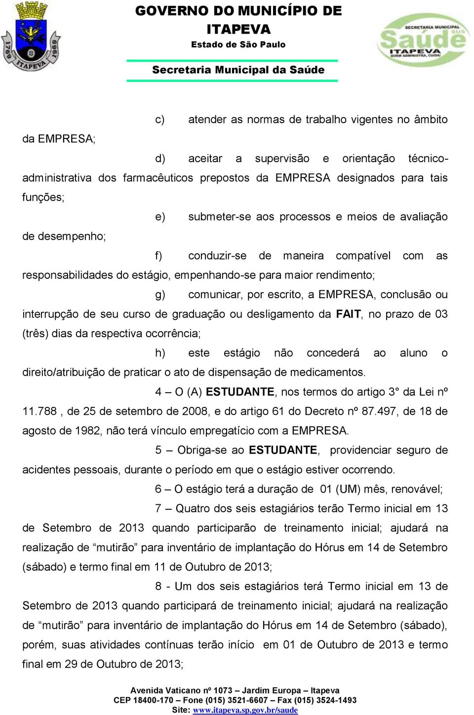 a EMPRESA, conclusão ou interrupção de seu curso de graduação ou desligamento da FAIT, no prazo de 03 (três) dias da respectiva ocorrência; h) este estágio não concederá ao aluno o direito/atribuição