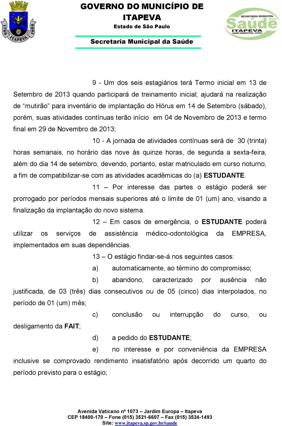 semanais, no horário das nove às quinze horas, de segunda a sexta-feira, além do dia 14 de setembro, devendo, portanto, estar matriculado em curso noturno, a fim de compatibilizar-se com as