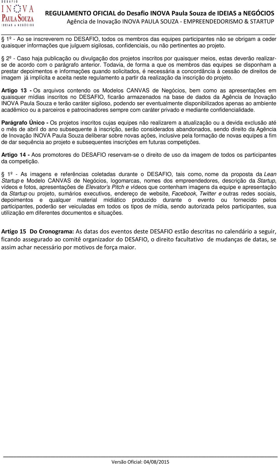 Todvi, de form que os membros ds equipes se disponhm prestr depoimentos e informções qundo solicitdos, é necessári concordânci à cessão de direitos de imgem já implícit e ceit neste regulmento prtir