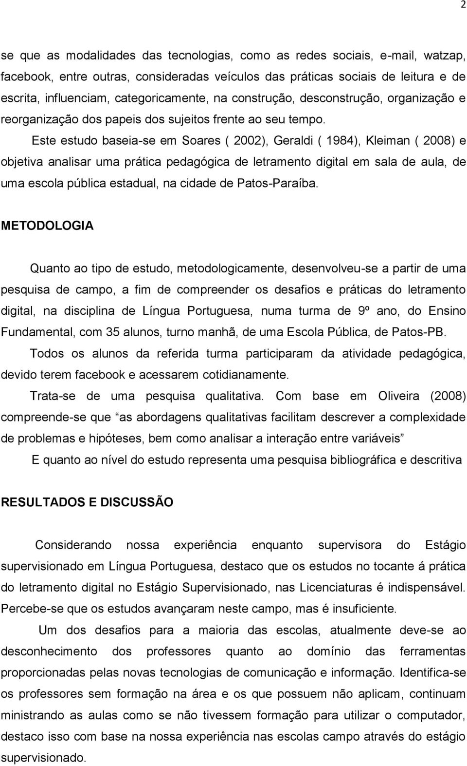 Este estudo baseia-se em Soares ( 2002), Geraldi ( 1984), Kleiman ( 2008) e objetiva analisar uma prática pedagógica de letramento digital em sala de aula, de uma escola pública estadual, na cidade