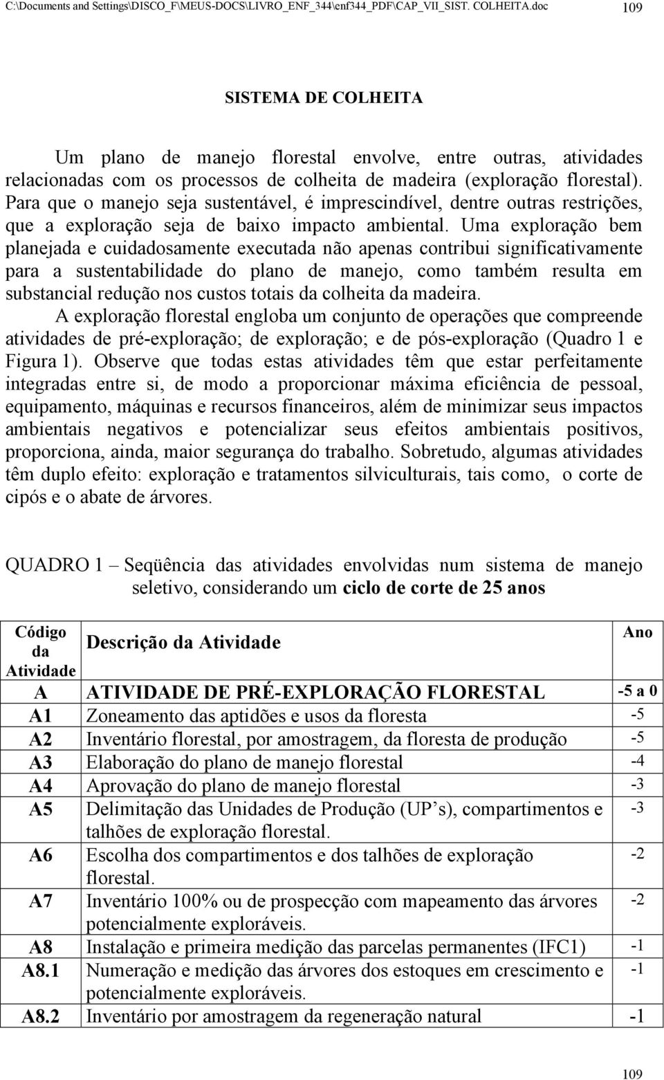 Para que o manejo seja sustentável, é imprescindível, dentre outras restrições, que a exploração seja de baixo impacto ambiental.