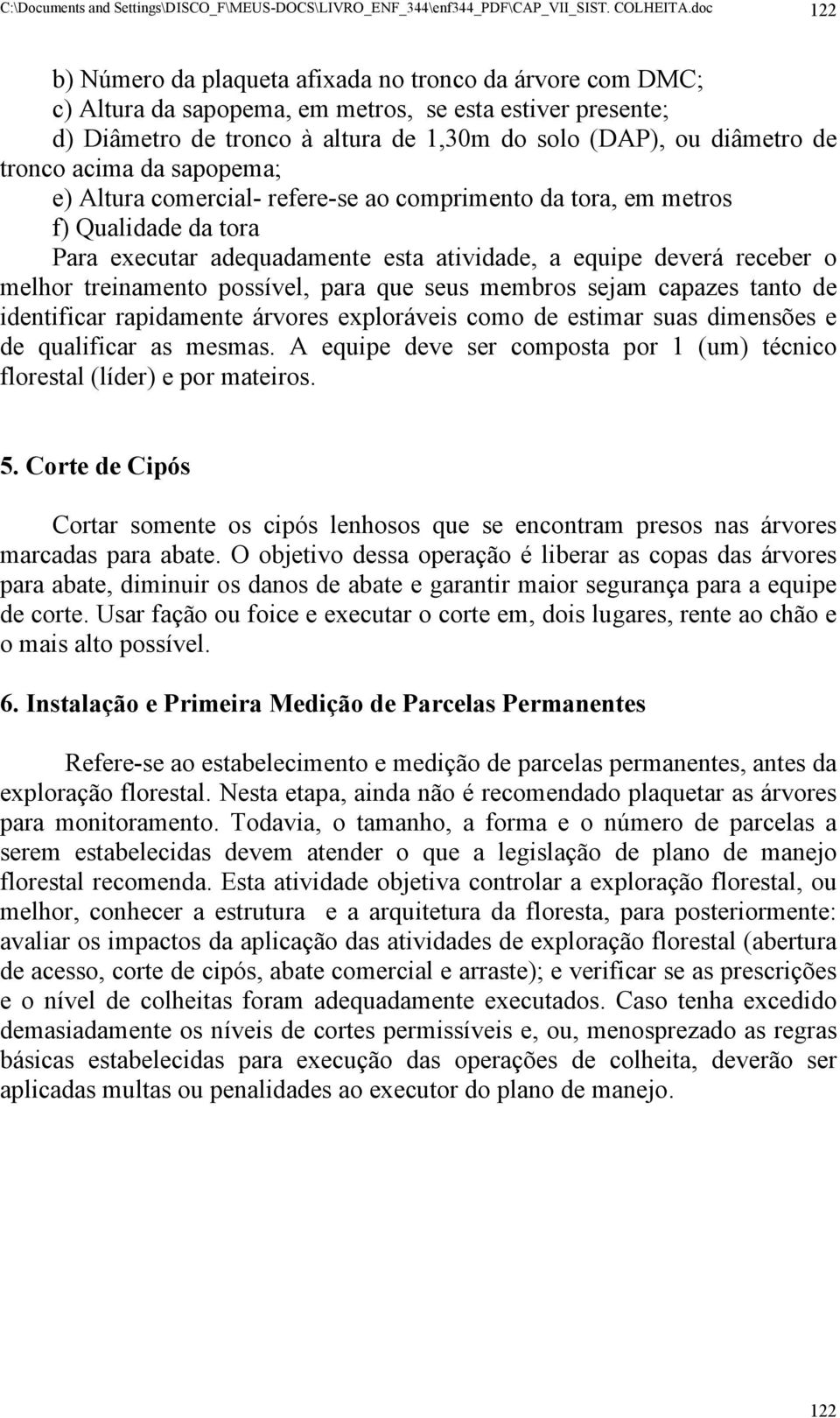 tronco acima da sapopema; e) Altura comercial- refere-se ao comprimento da tora, em metros f) Qualidade da tora Para executar adequadamente esta atividade, a equipe deverá receber o melhor