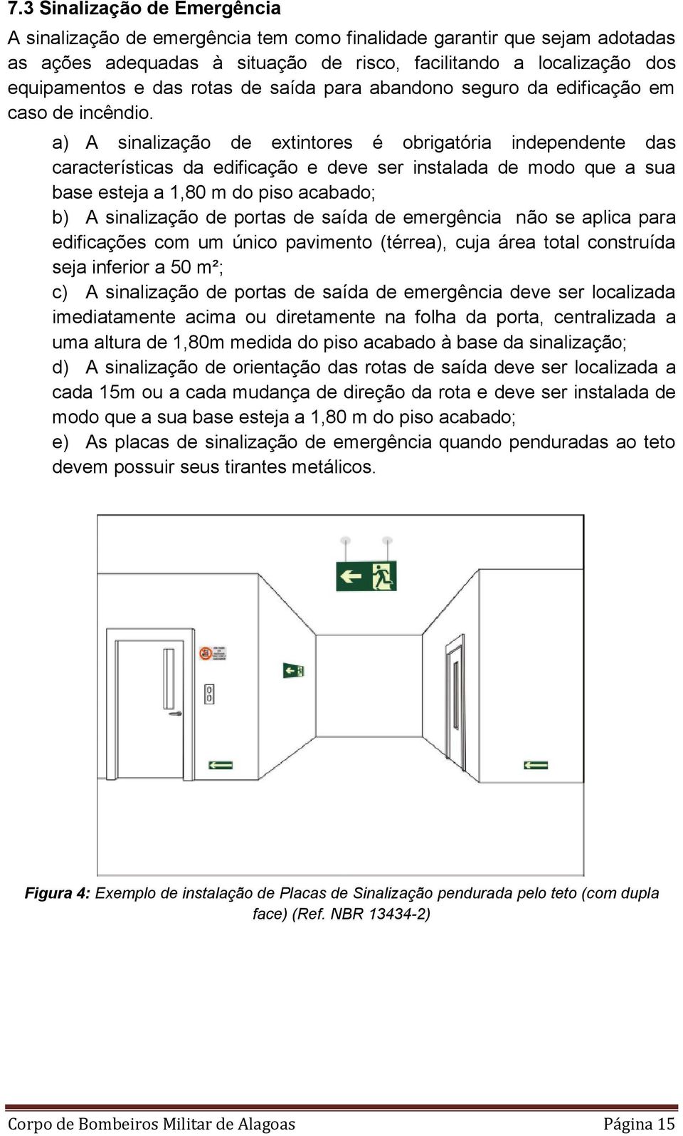 a) A sinalização de extintores é obrigatória independente das características da edificação e deve ser instalada de modo que a sua base esteja a 1,80 m do piso acabado; b) A sinalização de portas de