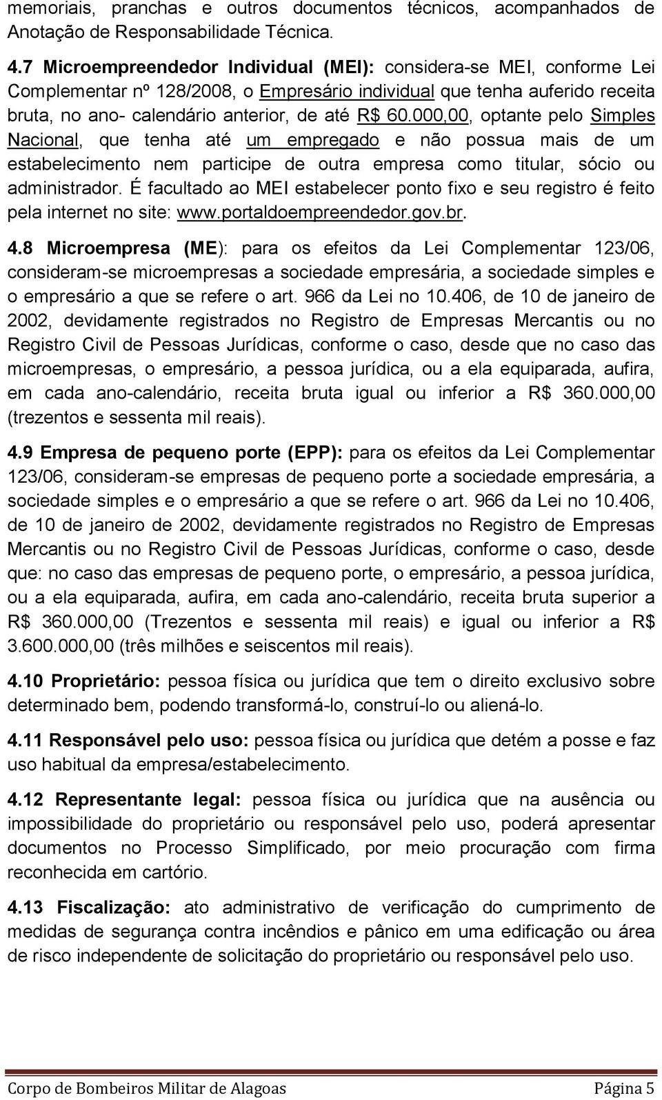 000,00, optante pelo Simples Nacional, que tenha até um empregado e não possua mais de um estabelecimento nem participe de outra empresa como titular, sócio ou administrador.