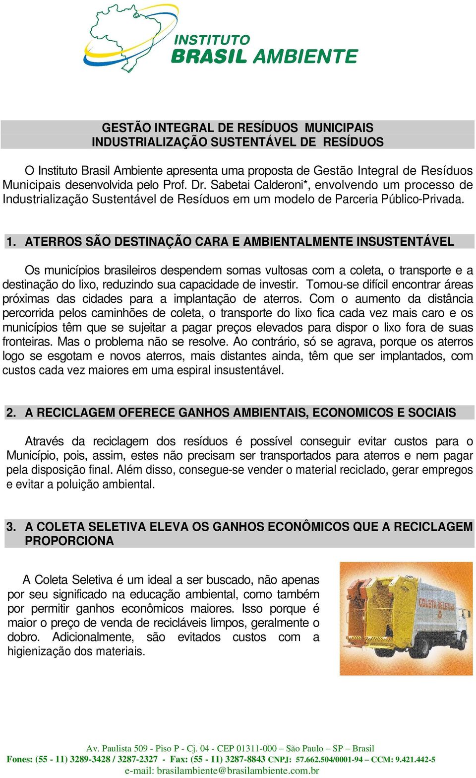 ATERROS SÃO DESTINAÇÃO CARA E AMBIENTALMENTE INSUSTENTÁVEL Os municípios brasileiros despendem somas vultosas com a coleta, o transporte e a destinação do lixo, reduzindo sua capacidade de investir.