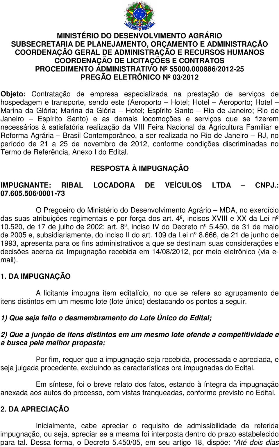 000886/2012-25 PREGÃO ELETRÔNICO Nº 03/2012 Objeto: Contratação de empresa especializada na prestação de serviços de hospedagem e transporte, sendo este (Aeroporto Hotel; Hotel Aeroporto; Hotel