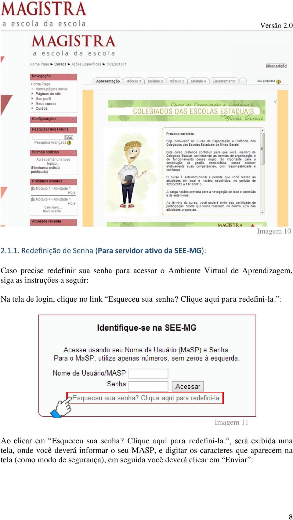 Aprendizagem, siga as instruções a seguir: Na tela de login, clique no link Esqueceu sua senha? Clique aqui para redefini-la.