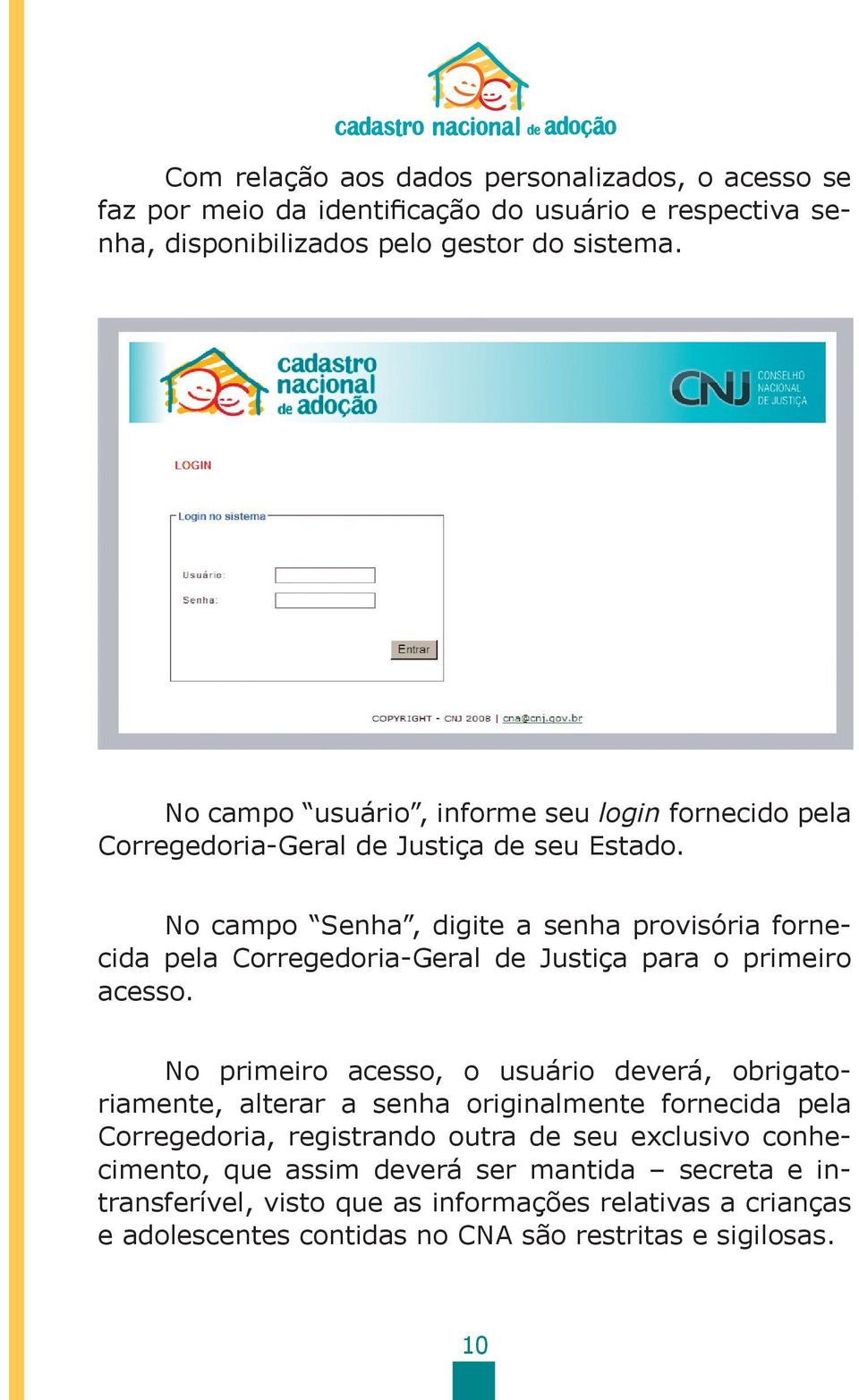 No campo Senha, digite a senha provisória fornecida pela Corregedoria-Geral de Justiça para o primeiro acesso.