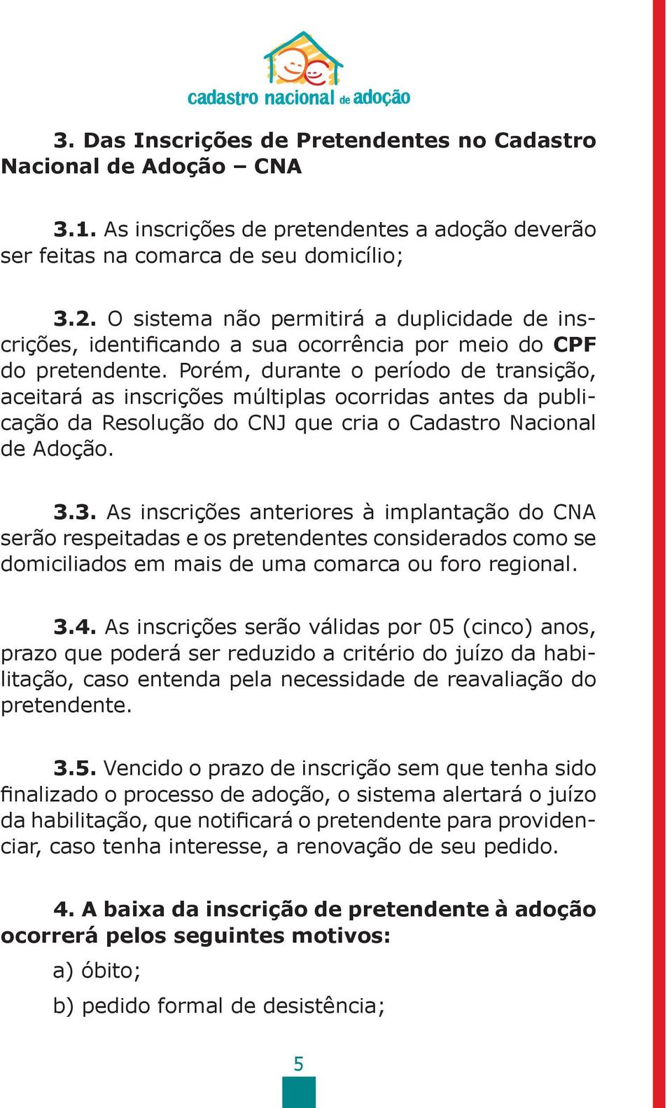 Porém, durante o período de transição, aceitará as inscrições múltiplas ocorridas antes da publicação da Resolução do CNJ que cria o Cadastro Nacional de Adoção. 3.