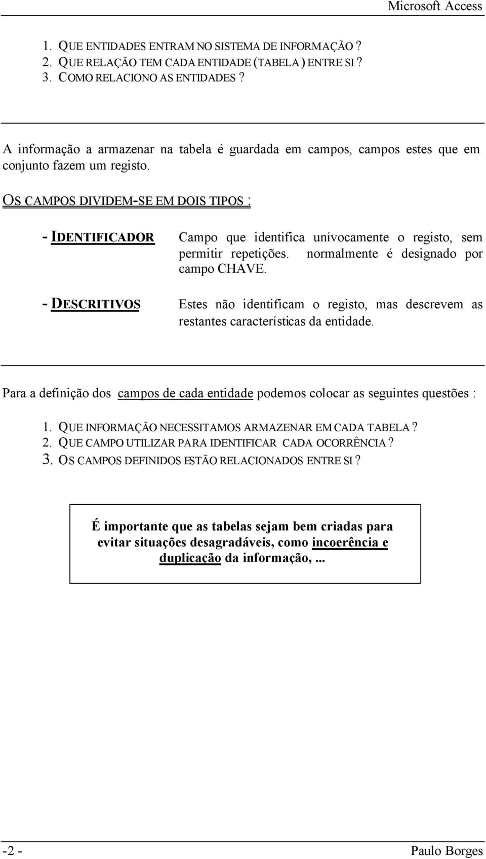 OS CAMPOS DIVIDEM-SE EM DOIS TIPOS : - IDENTIFICADOR Campo que identifica unívocamente o registo, sem permitir repetições. normalmente é designado por campo CHAVE.