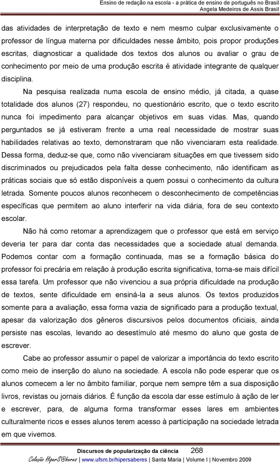 Na pesquisa realizada numa escola de ensino médio, já citada, a quase totalidade dos alunos (27) respondeu, no questionário escrito, que o texto escrito nunca foi impedimento para alcançar objetivos