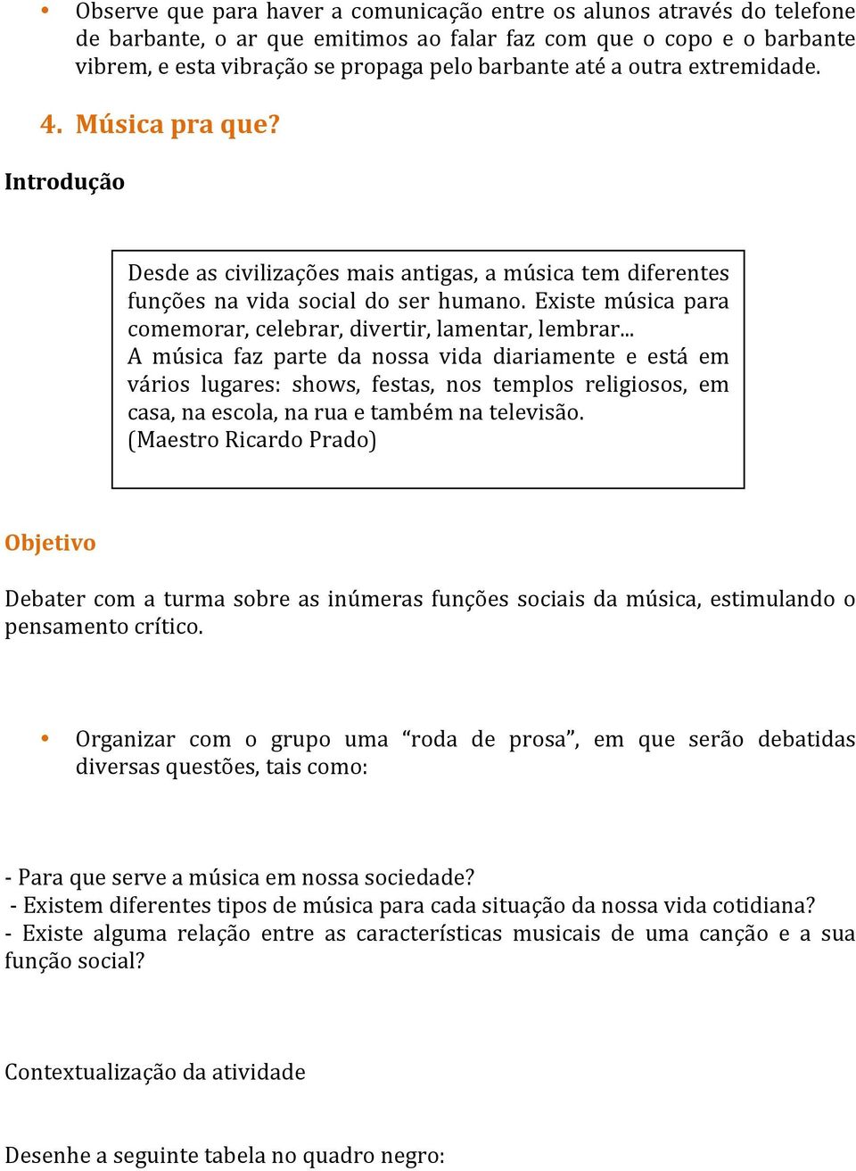 Existe música para comemorar, celebrar, divertir, lamentar, lembrar.