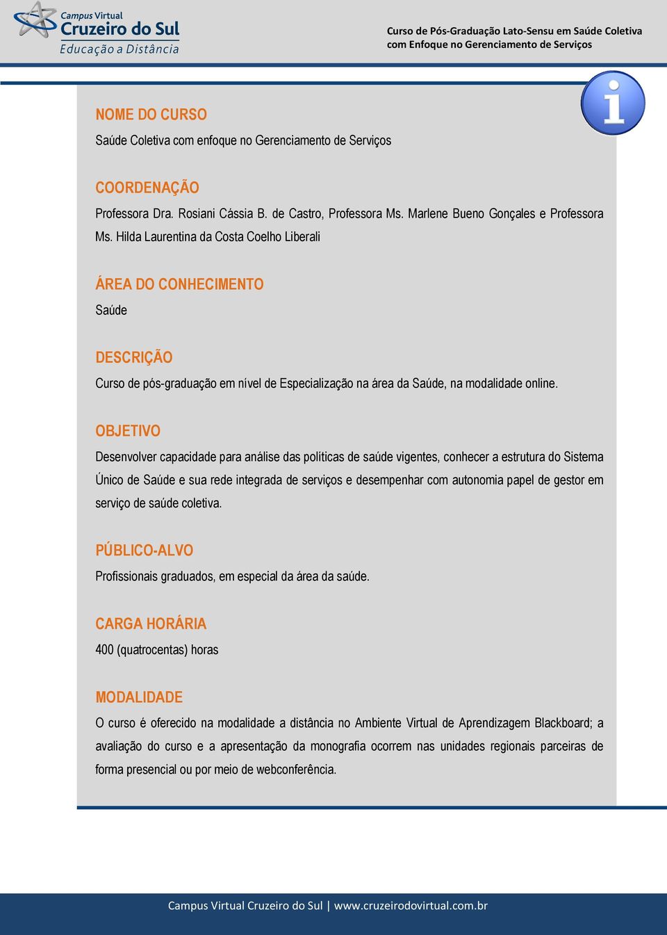 OBJETIVO Desenvolver capacidade para análise das políticas de saúde vigentes, conhecer a estrutura do Sistema Único de Saúde e sua rede integrada de serviços e desempenhar com autonomia papel de