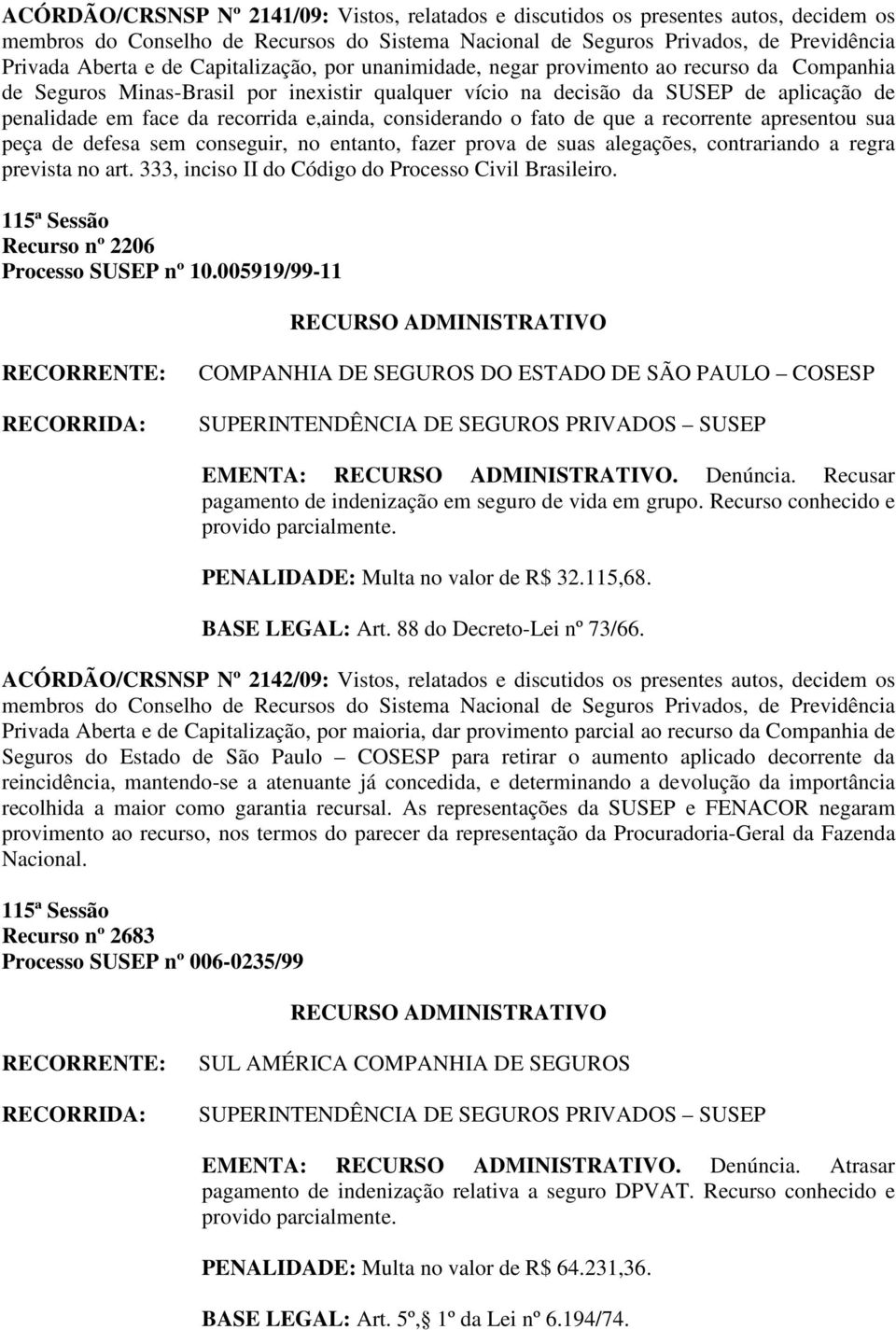 conseguir, no entanto, fazer prova de suas alegações, contrariando a regra prevista no art. 333, inciso II do Código do Processo Civil Brasileiro. Recurso nº 2206 Processo SUSEP nº 10.