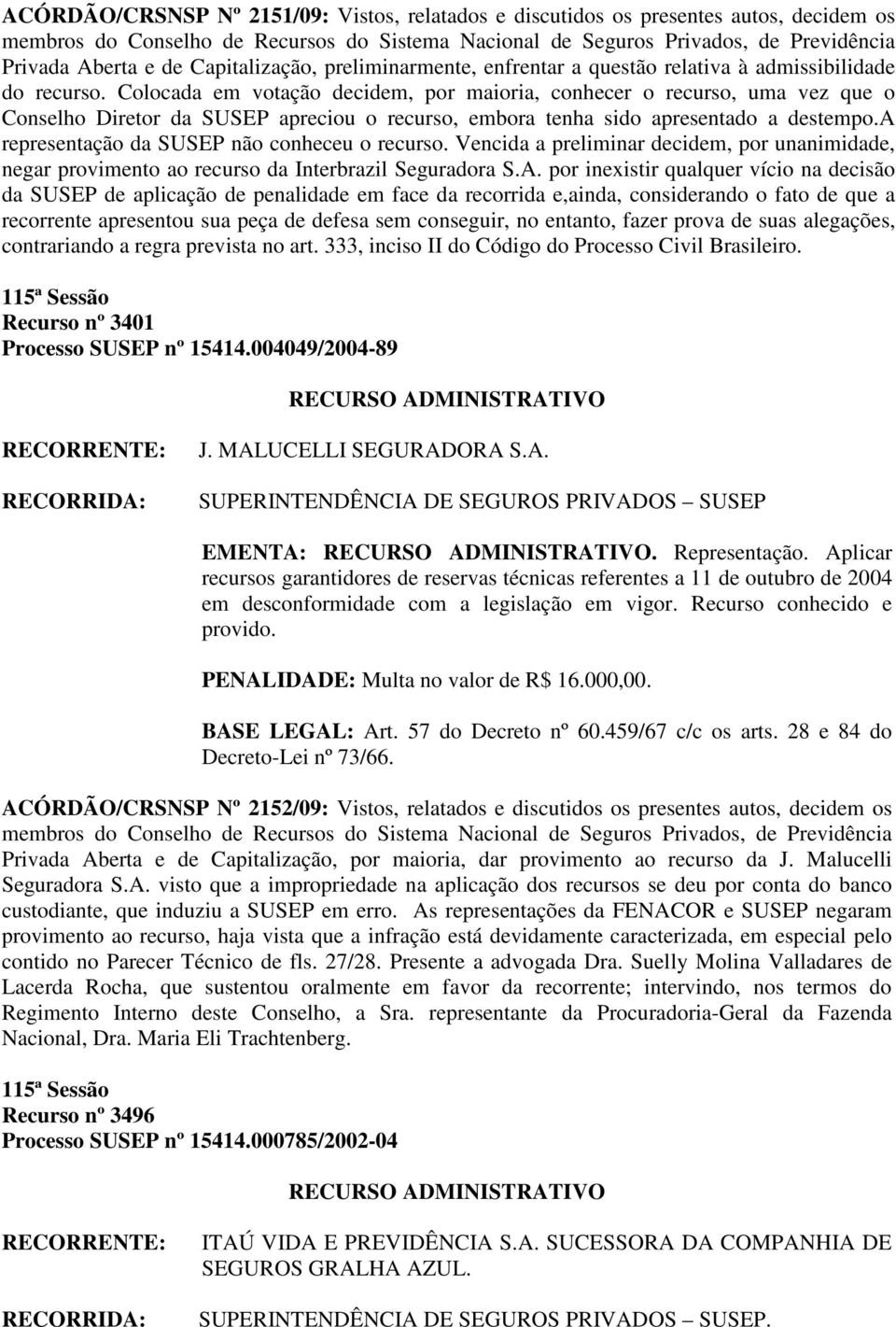 a representação da SUSEP não conheceu o recurso. Vencida a preliminar decidem, por unanimidade, negar provimento ao recurso da Interbrazil Seguradora S.A.