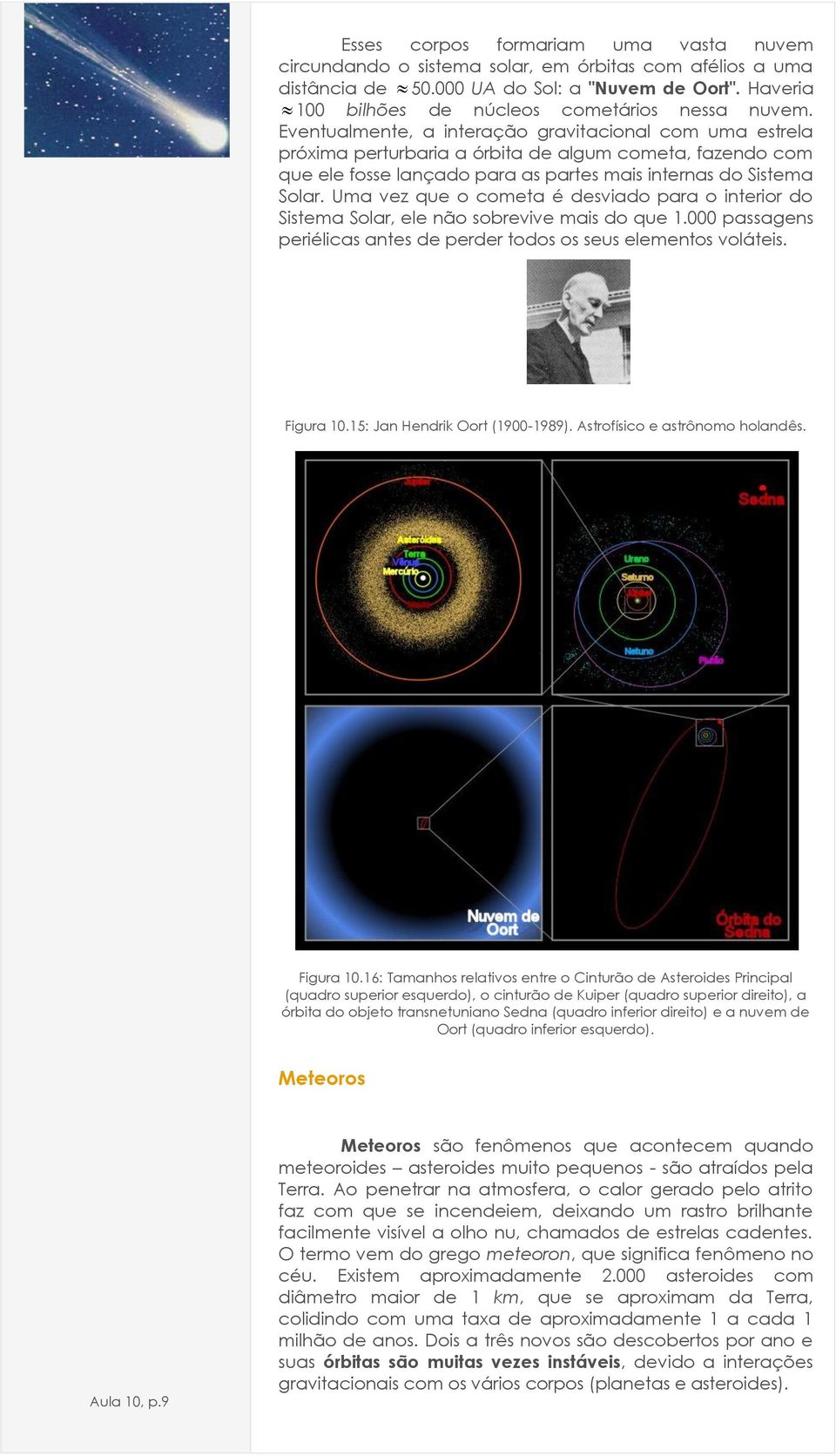 Eventualmente, a interação gravitacional com uma estrela próxima perturbaria a órbita de algum cometa, fazendo com que ele fosse lançado para as partes mais internas do Sistema Solar.