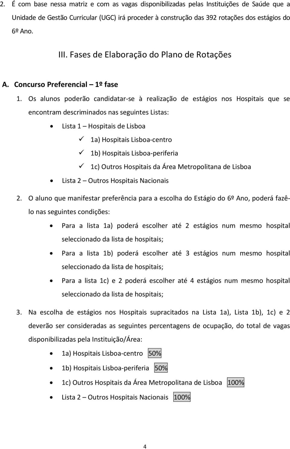 Os alunos poderão candidatar-se à realização de estágios nos Hospitais que se encontram descriminados nas seguintes Listas: Lista 1 Hospitais de Lisboa 1a) Hospitais Lisboa-centro 1b) Hospitais