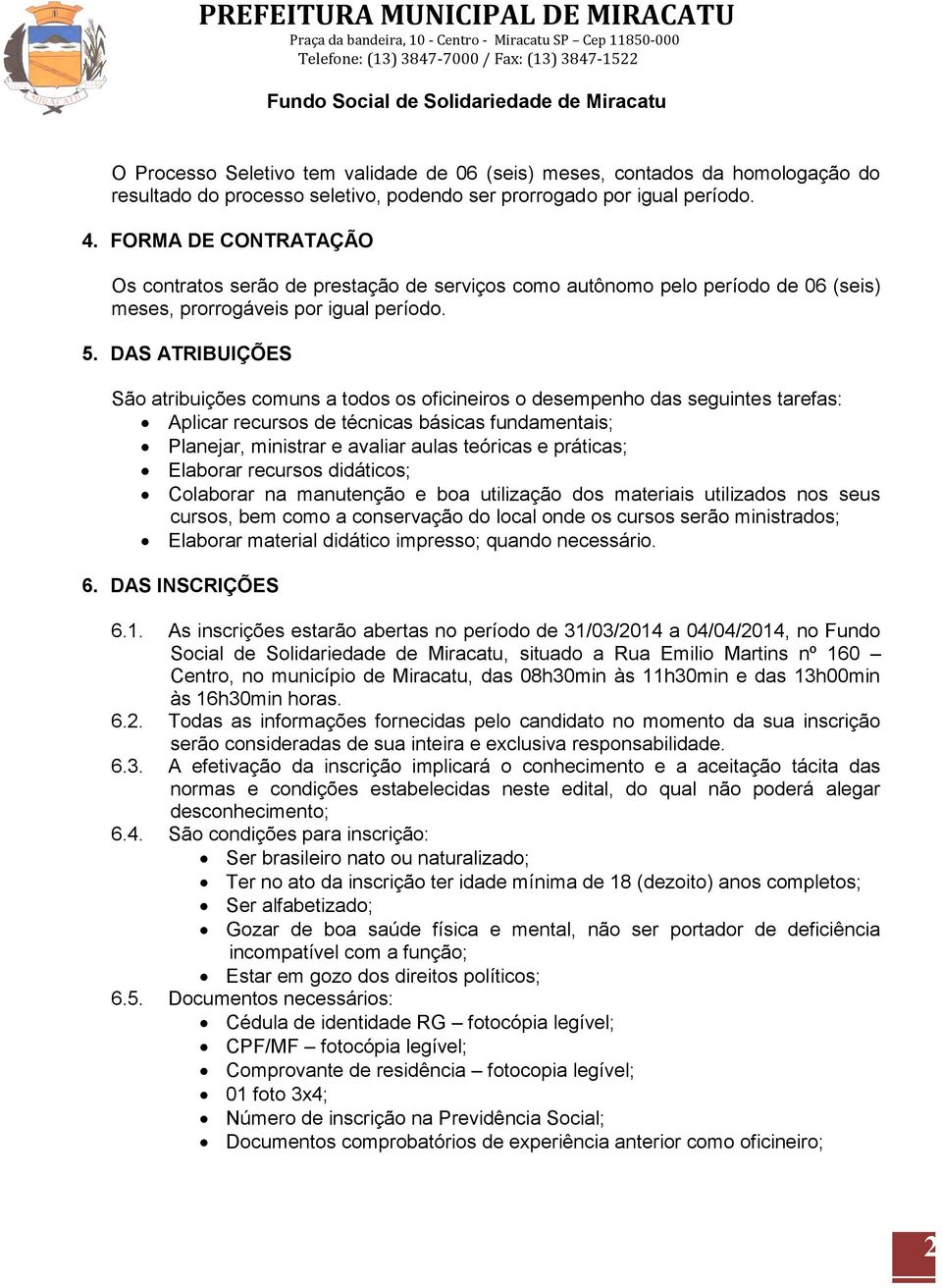 DAS ATRIBUIÇÕES São atribuições comuns a todos os oficineiros o desempenho das seguintes tarefas: Aplicar recursos de técnicas básicas fundamentais; Planejar, ministrar e avaliar aulas teóricas e