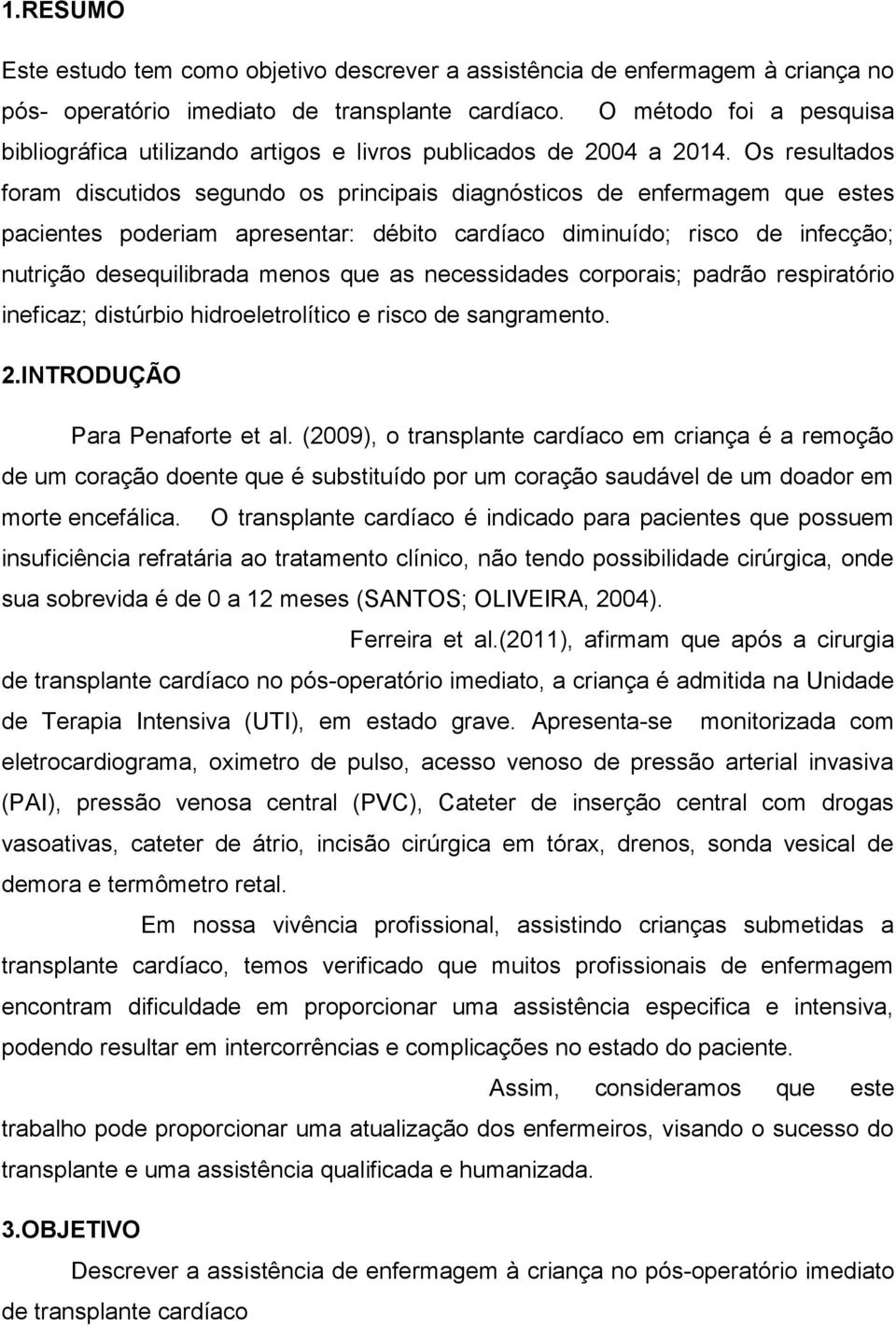 Os resultados foram discutidos segundo os principais diagnósticos de enfermagem que estes pacientes poderiam apresentar: débito cardíaco diminuído; risco de infecção; nutrição desequilibrada menos