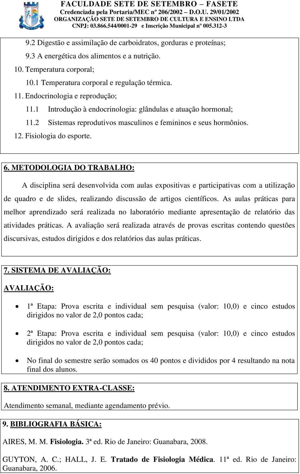 METODOLOGIA DO TRABALHO: A disciplina será desenvolvida com aulas expositivas e participativas com a utilização de quadro e de slides, realizando discussão de artigos científicos.