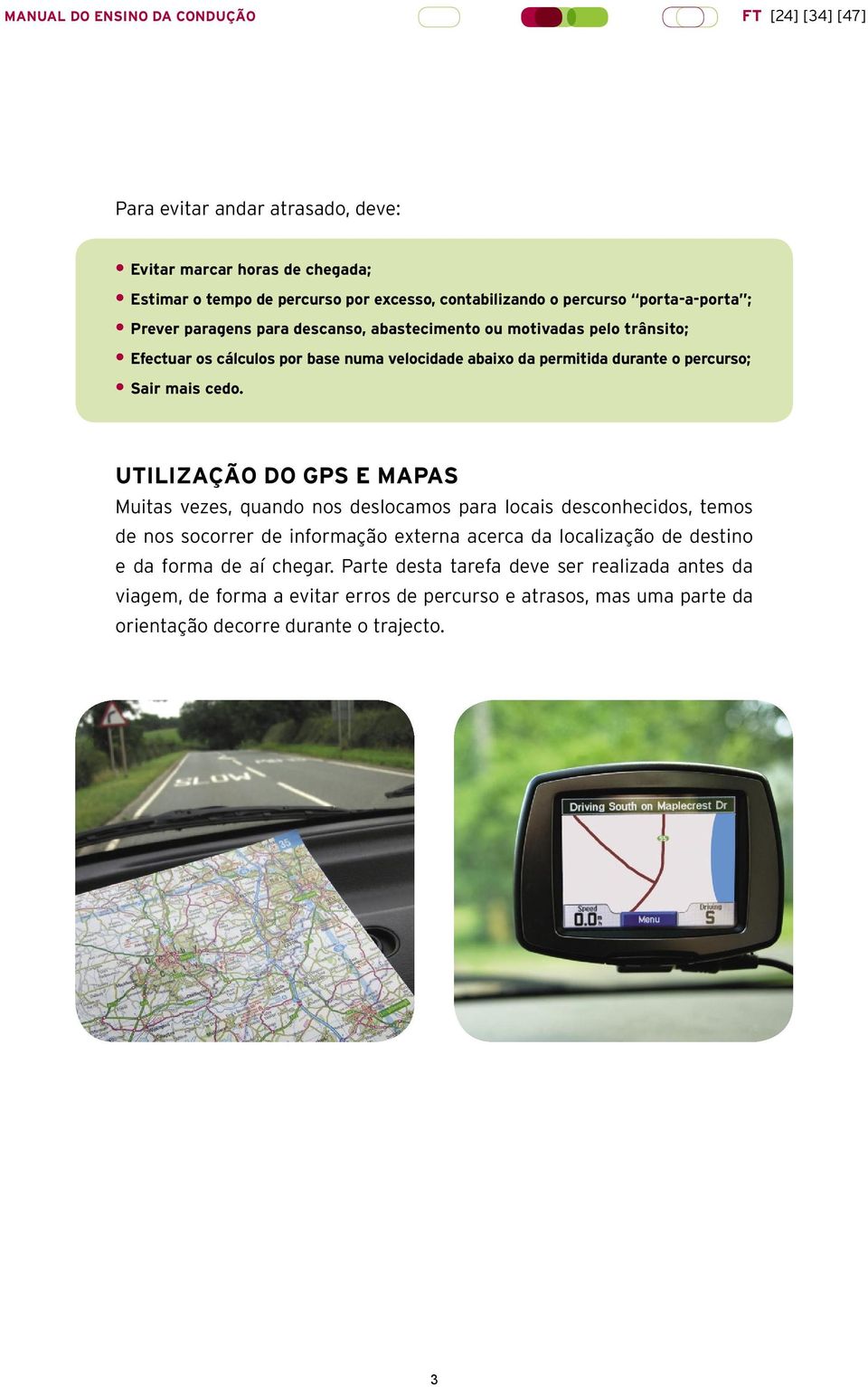 UTILIZAÇÃO DO GPS E MAPAS Muitas vezes, quando nos deslocamos para locais desconhecidos, temos de nos socorrer de informação externa acerca da localização de destino e