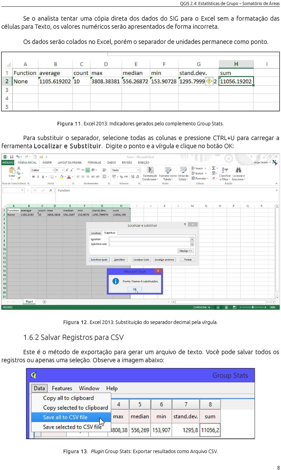 Para substituir o separador, selecione todas as colunas e pressione CTRL+U para carregar a ferramenta Localizar e Substituir. Digite o ponto e a vírgula e clique no botão OK: Figura 12.