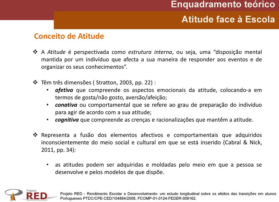 22) : afetiva que compreende os aspectos emocionais da atitude, colocando-a em termos de gosta/não gosto, aversão/afeição; conativa ou comportamental que se refere ao grau de preparação do indivíduo