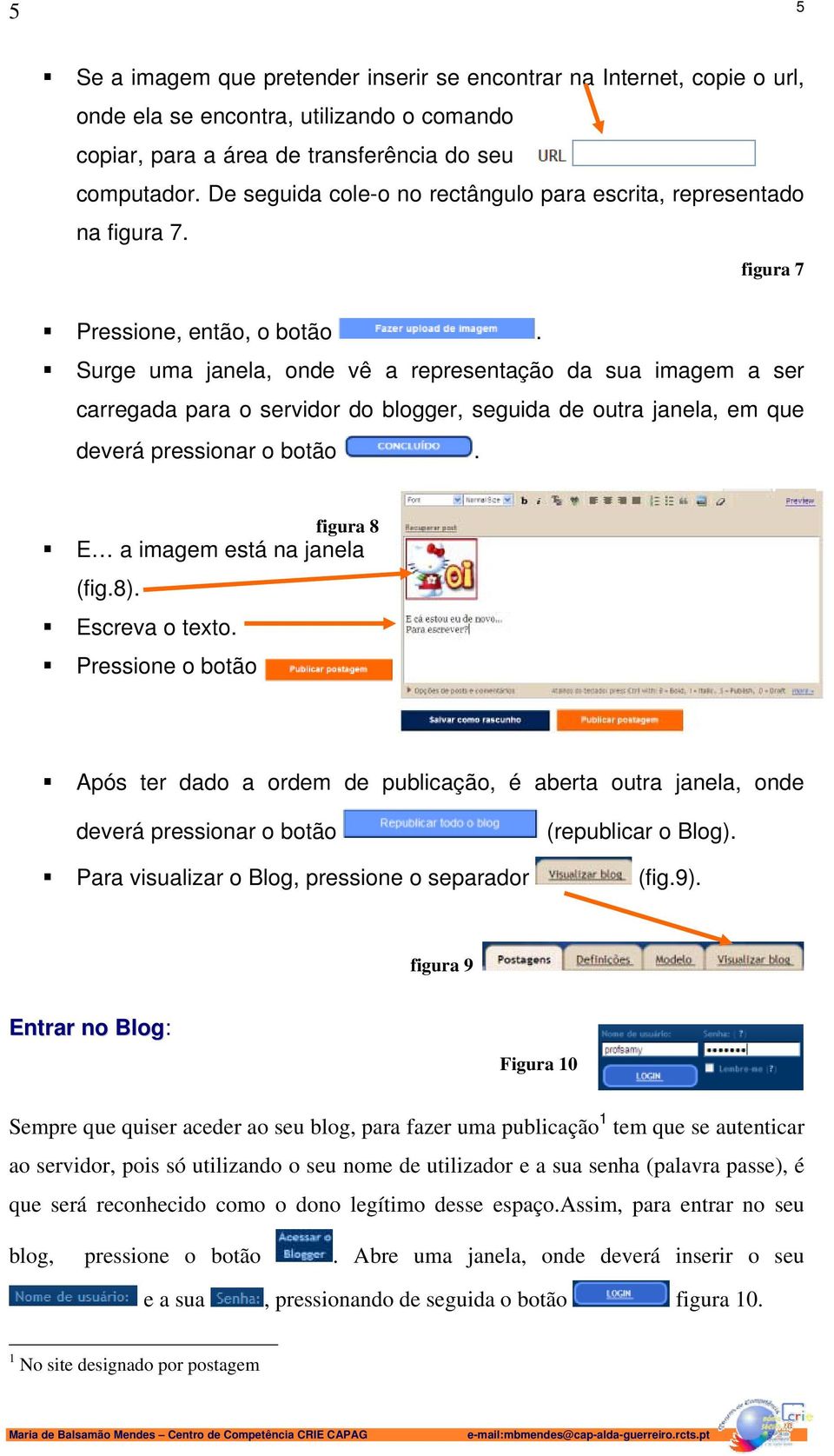 Surge uma janela, onde vê a representação da sua imagem a ser carregada para o servidor do blogger, seguida de outra janela, em que deverá pressionar o botão. figura 8 E a imagem está na janela (fig.