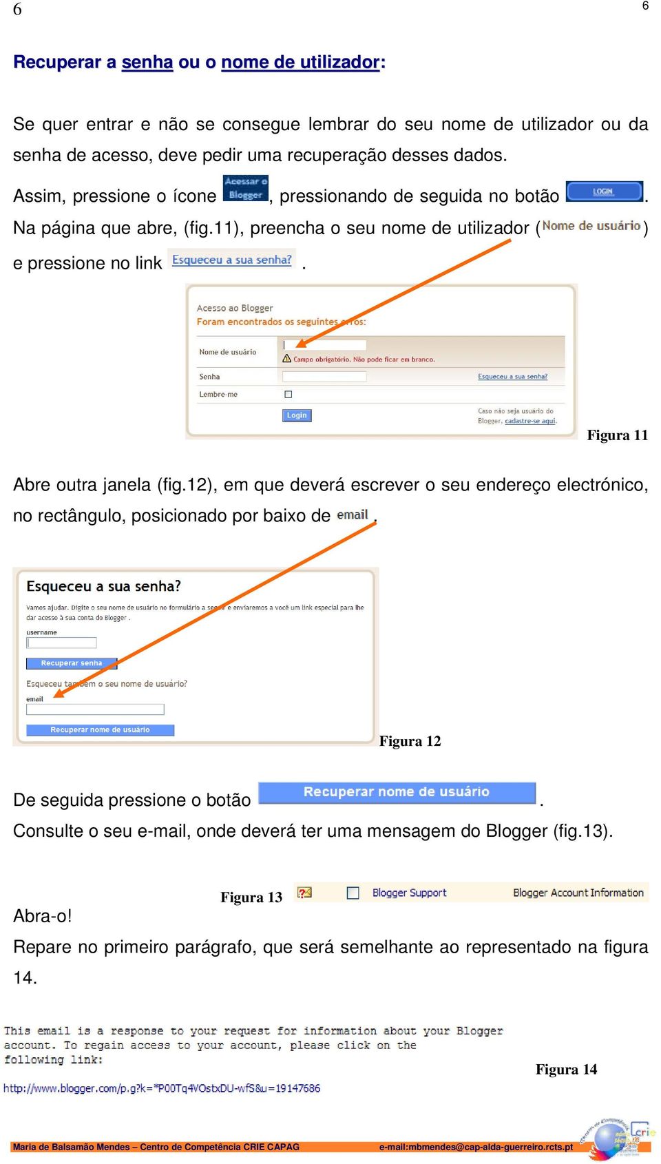 Figura 11 Abre outra janela (fig.12), em que deverá escrever o seu endereço electrónico, no rectângulo, posicionado por baixo de. Figura 12 De seguida pressione o botão.