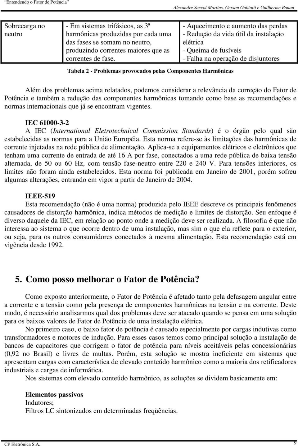 Além dos problemas acima relatados, podemos considerar a relevância da correção do Fator de Potência e também a redução das componentes harmônicas tomando como base as recomendações e normas