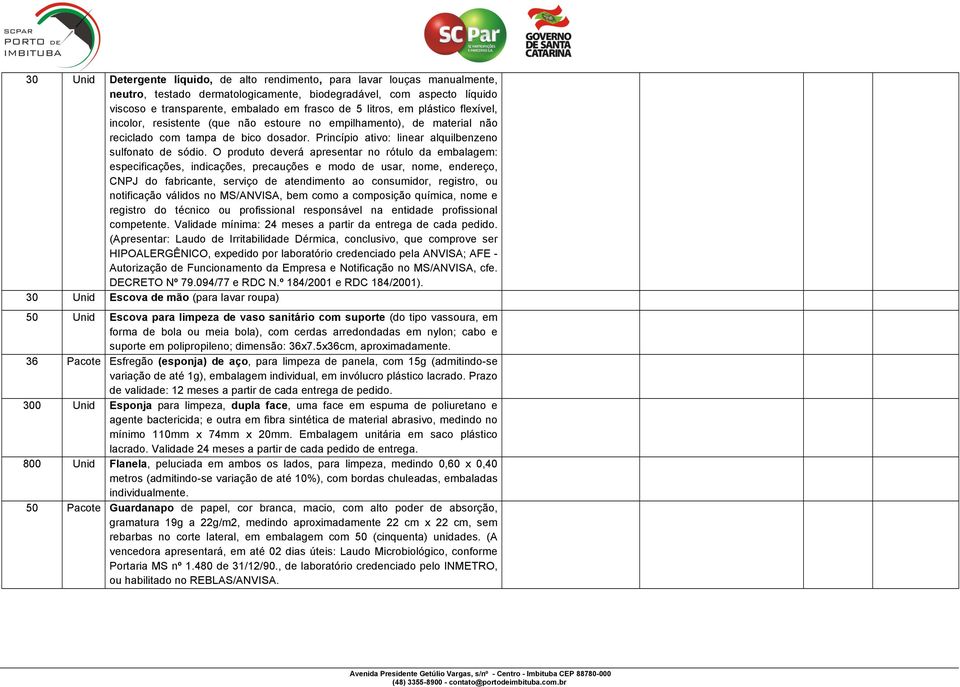 O produto deverá apresentar no rótulo da embalagem: especificações, indicações, precauções e modo de usar, nome, endereço, CNPJ do fabricante, serviço de atendimento ao consumidor, registro, ou