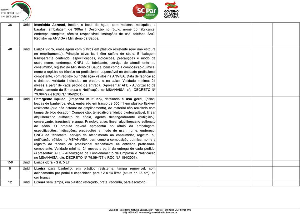 40 Unid Limpa vidro, embalagem com 5 litros em plástico resistente (que não estoure no empilhamento). Princípio ativo: lauril éter sulfato de sódio.