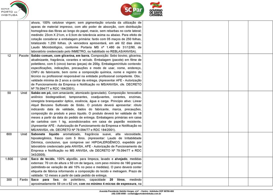 250 folhas. (A vencedora apresentará, em até 02 dias úteis: Laudo Microbiológico, conforme Portaria MS nº 1.480 de 31/12/90, de laboratório credenciado pelo INMETRO, ou habilitado no REBLAS/ANVISA).