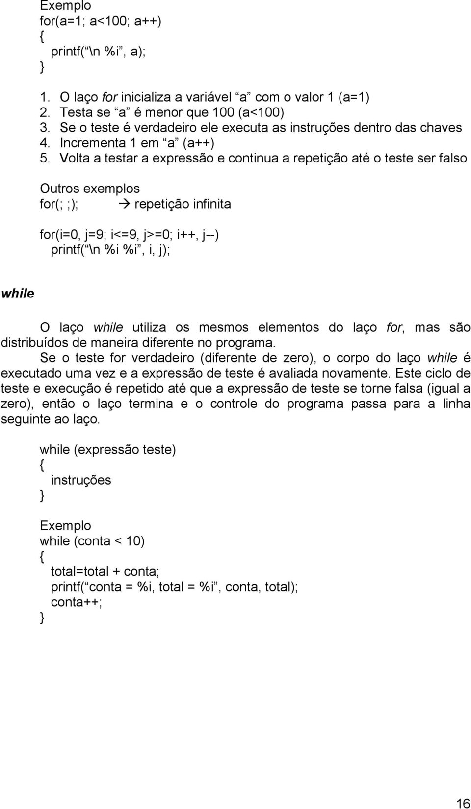 Volta a testar a expressão e continua a repetição até o teste ser falso Outros exemplos for(; ;); repetição infinita for(i=0, j=9; i<=9, j>=0; i++, j--) printf( \n %i %i, i, j); while O laço while